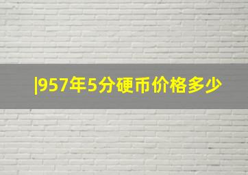 |957年5分硬币价格多少